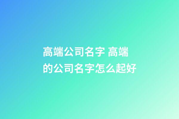 高端公司名字 高端的公司名字怎么起好-第1張-公司起名-玄機派